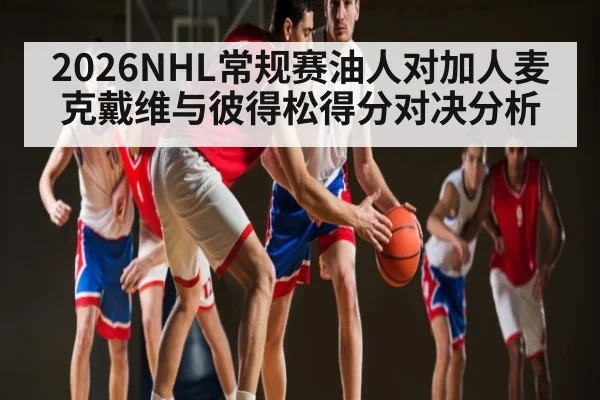 2026NHL常规赛油人对加人麦克戴维与彼得松得分对决分析